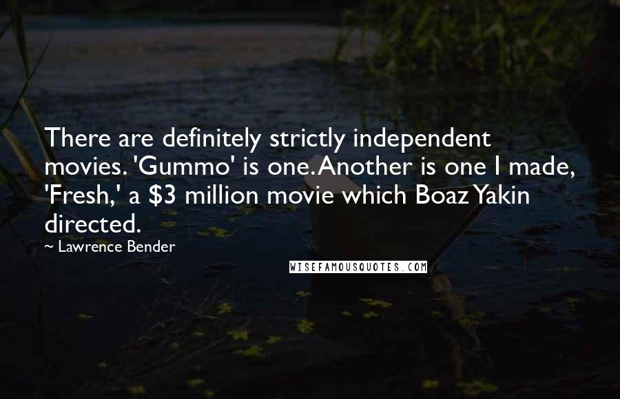 Lawrence Bender Quotes: There are definitely strictly independent movies. 'Gummo' is one. Another is one I made, 'Fresh,' a $3 million movie which Boaz Yakin directed.