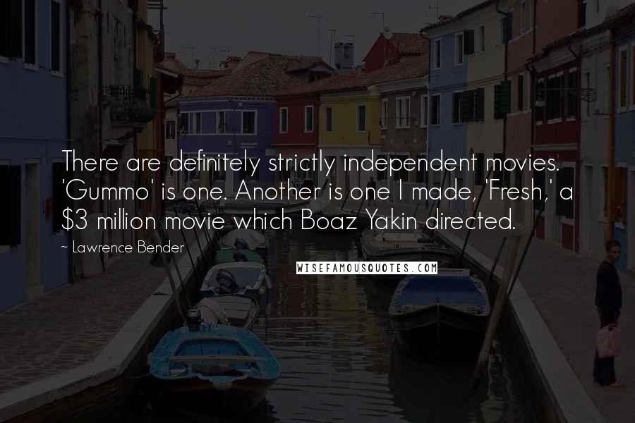 Lawrence Bender Quotes: There are definitely strictly independent movies. 'Gummo' is one. Another is one I made, 'Fresh,' a $3 million movie which Boaz Yakin directed.