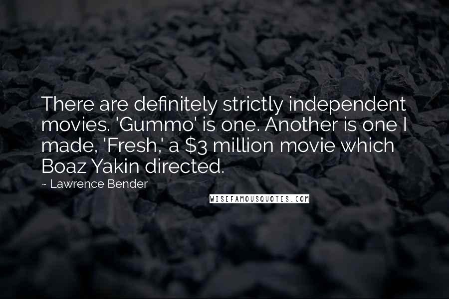 Lawrence Bender Quotes: There are definitely strictly independent movies. 'Gummo' is one. Another is one I made, 'Fresh,' a $3 million movie which Boaz Yakin directed.