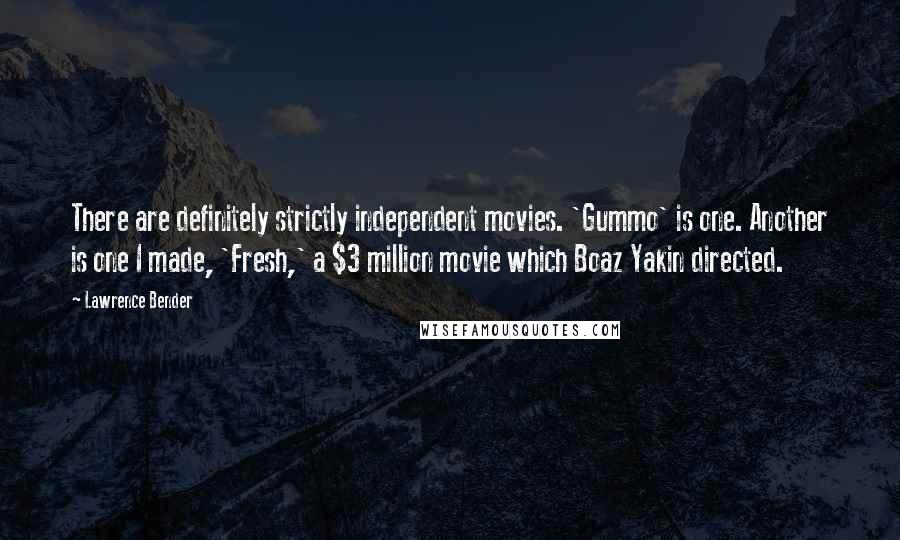 Lawrence Bender Quotes: There are definitely strictly independent movies. 'Gummo' is one. Another is one I made, 'Fresh,' a $3 million movie which Boaz Yakin directed.