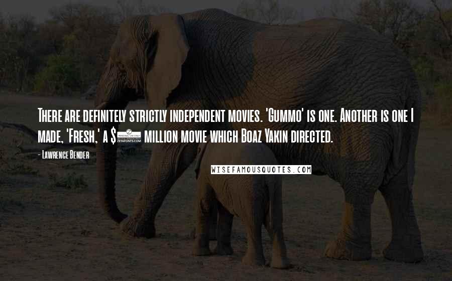 Lawrence Bender Quotes: There are definitely strictly independent movies. 'Gummo' is one. Another is one I made, 'Fresh,' a $3 million movie which Boaz Yakin directed.