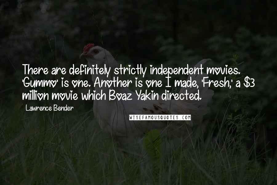 Lawrence Bender Quotes: There are definitely strictly independent movies. 'Gummo' is one. Another is one I made, 'Fresh,' a $3 million movie which Boaz Yakin directed.