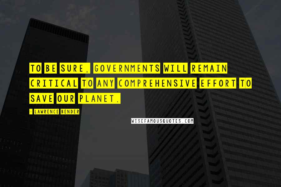 Lawrence Bender Quotes: To be sure, governments will remain critical to any comprehensive effort to save our planet.