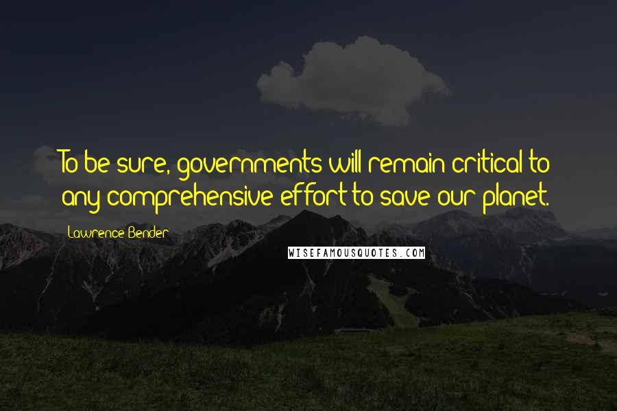 Lawrence Bender Quotes: To be sure, governments will remain critical to any comprehensive effort to save our planet.