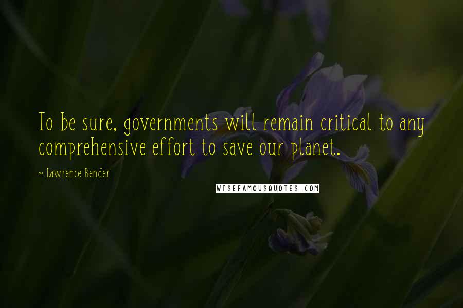 Lawrence Bender Quotes: To be sure, governments will remain critical to any comprehensive effort to save our planet.