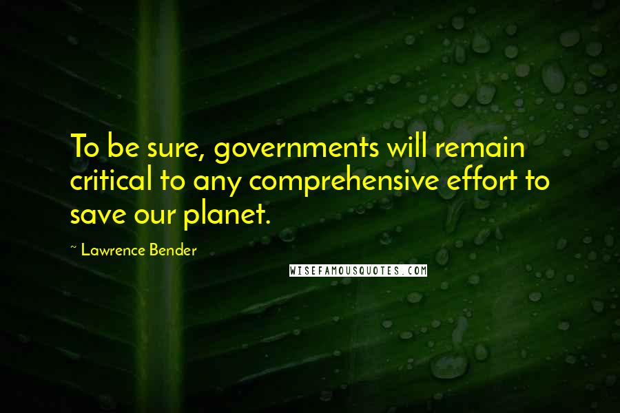 Lawrence Bender Quotes: To be sure, governments will remain critical to any comprehensive effort to save our planet.