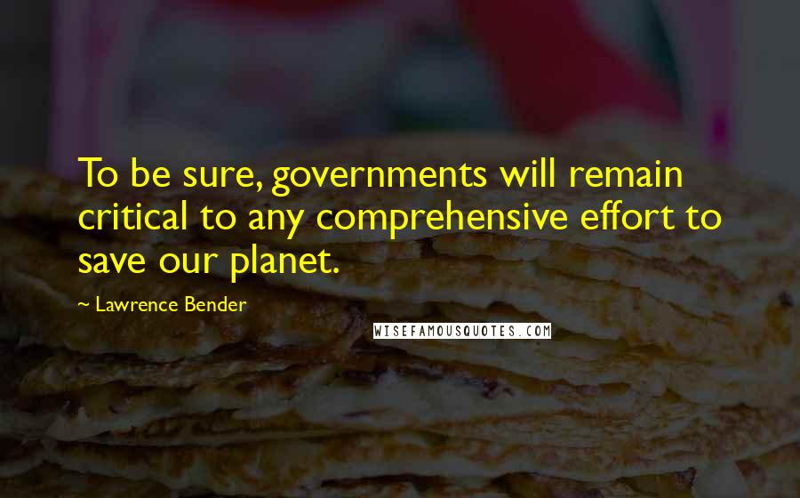 Lawrence Bender Quotes: To be sure, governments will remain critical to any comprehensive effort to save our planet.
