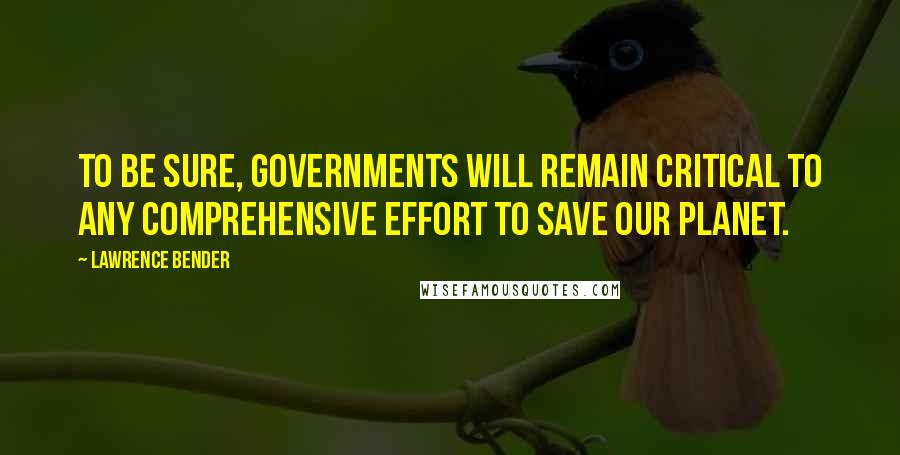 Lawrence Bender Quotes: To be sure, governments will remain critical to any comprehensive effort to save our planet.