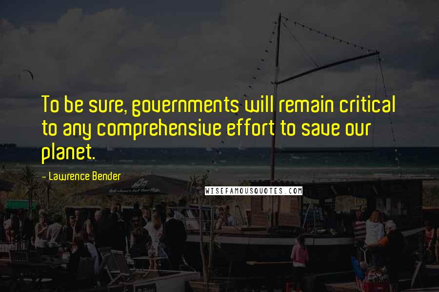 Lawrence Bender Quotes: To be sure, governments will remain critical to any comprehensive effort to save our planet.