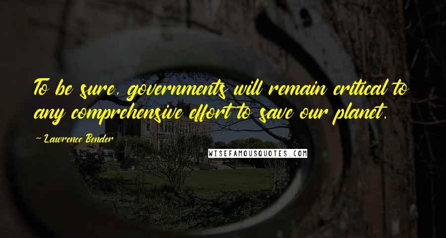 Lawrence Bender Quotes: To be sure, governments will remain critical to any comprehensive effort to save our planet.