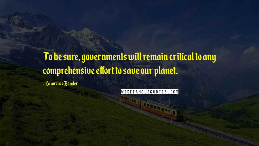 Lawrence Bender Quotes: To be sure, governments will remain critical to any comprehensive effort to save our planet.