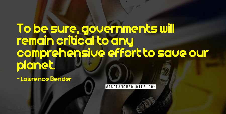 Lawrence Bender Quotes: To be sure, governments will remain critical to any comprehensive effort to save our planet.