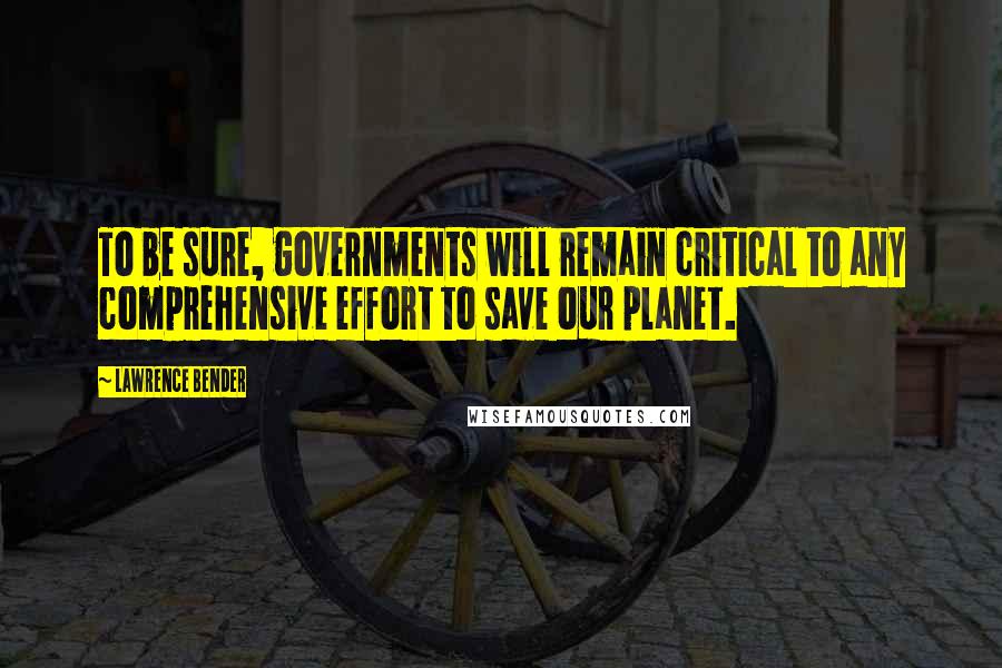 Lawrence Bender Quotes: To be sure, governments will remain critical to any comprehensive effort to save our planet.