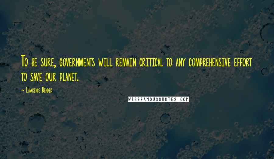 Lawrence Bender Quotes: To be sure, governments will remain critical to any comprehensive effort to save our planet.