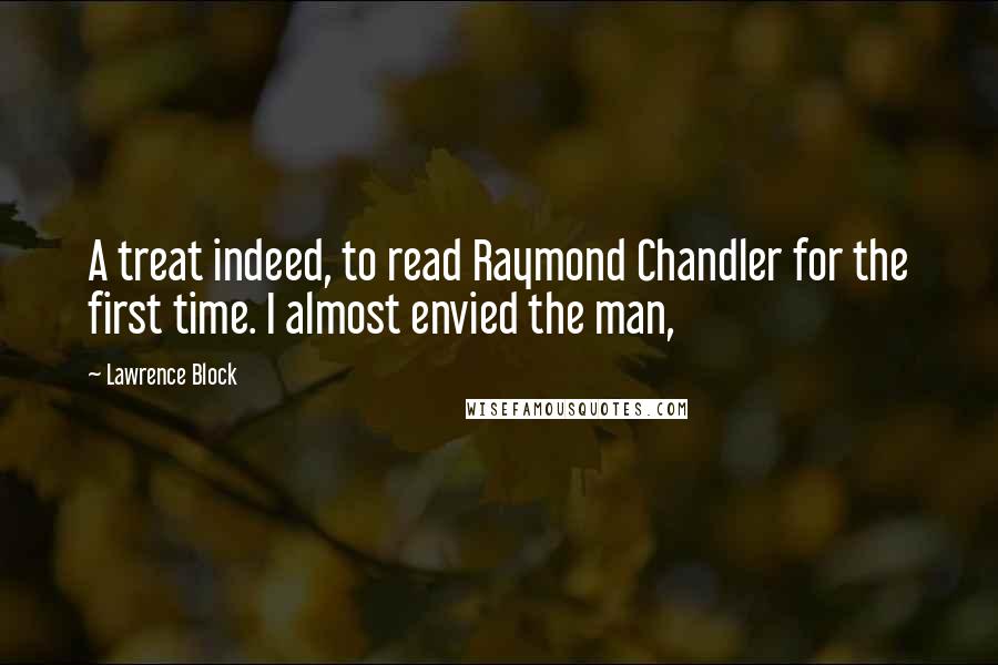 Lawrence Block Quotes: A treat indeed, to read Raymond Chandler for the first time. I almost envied the man,