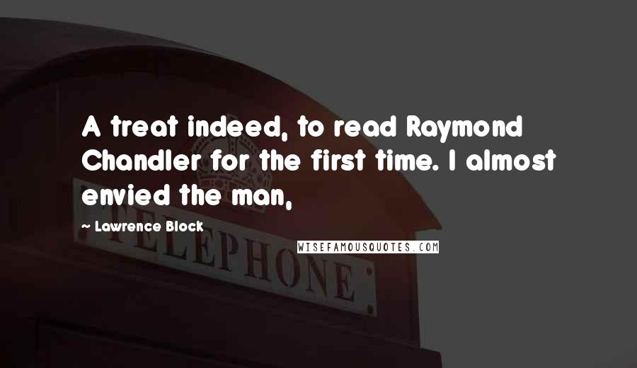 Lawrence Block Quotes: A treat indeed, to read Raymond Chandler for the first time. I almost envied the man,