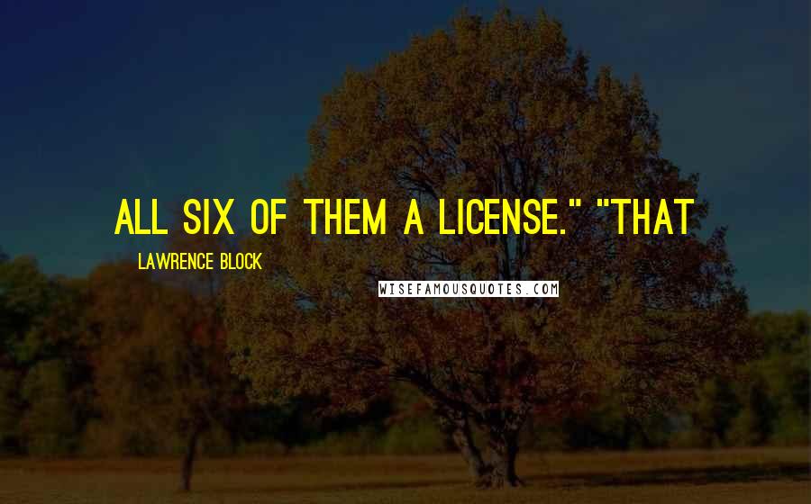 Lawrence Block Quotes: all six of them a license." "That