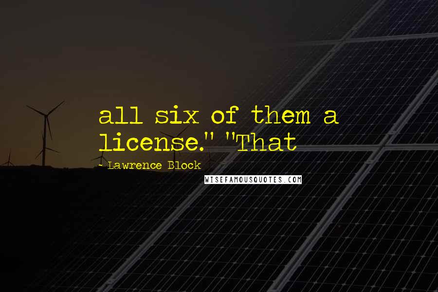 Lawrence Block Quotes: all six of them a license." "That