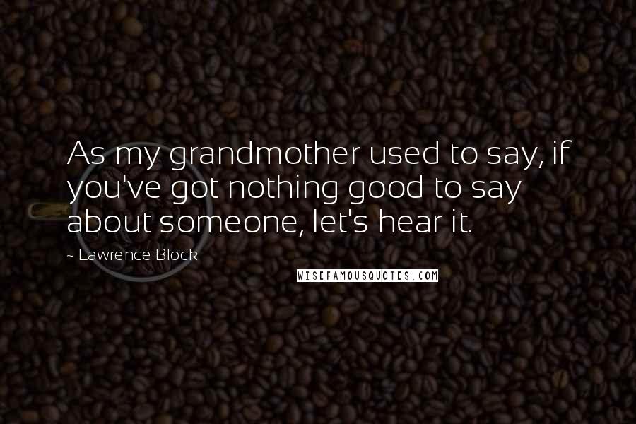 Lawrence Block Quotes: As my grandmother used to say, if you've got nothing good to say about someone, let's hear it.