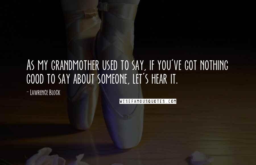 Lawrence Block Quotes: As my grandmother used to say, if you've got nothing good to say about someone, let's hear it.