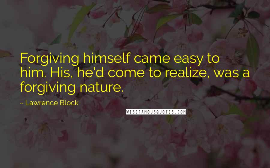 Lawrence Block Quotes: Forgiving himself came easy to him. His, he'd come to realize, was a forgiving nature.