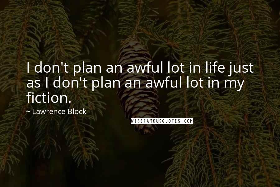 Lawrence Block Quotes: I don't plan an awful lot in life just as I don't plan an awful lot in my fiction.