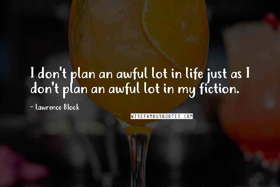 Lawrence Block Quotes: I don't plan an awful lot in life just as I don't plan an awful lot in my fiction.