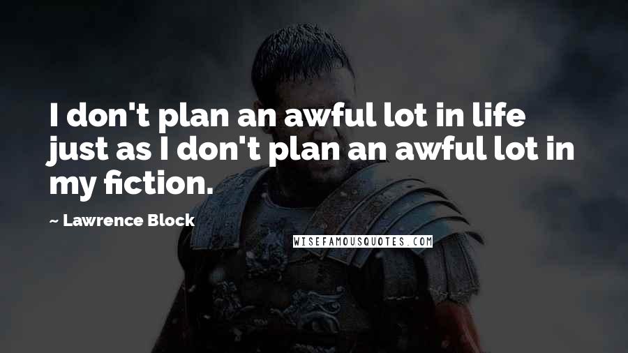 Lawrence Block Quotes: I don't plan an awful lot in life just as I don't plan an awful lot in my fiction.