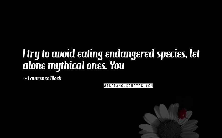 Lawrence Block Quotes: I try to avoid eating endangered species, let alone mythical ones. You