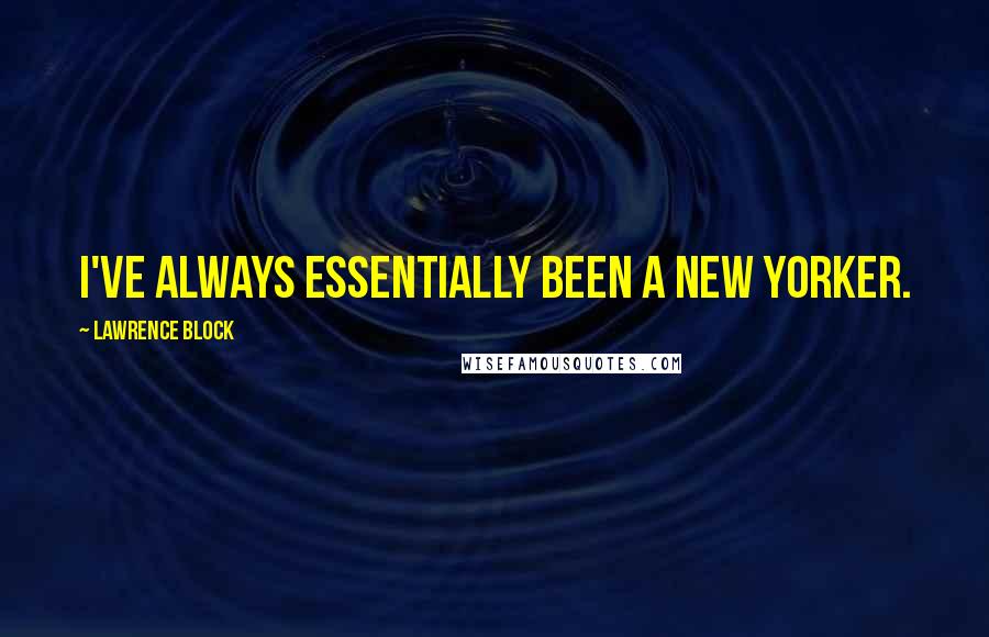 Lawrence Block Quotes: I've always essentially been a New Yorker.