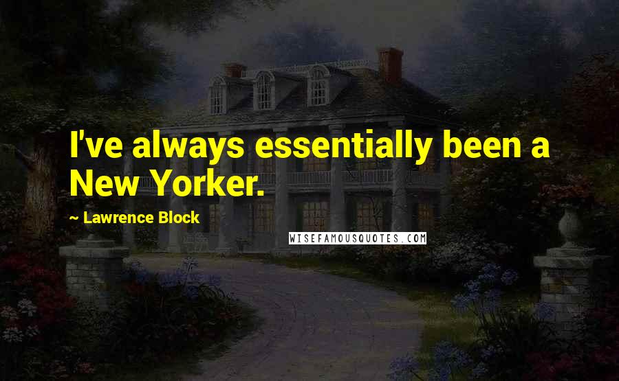 Lawrence Block Quotes: I've always essentially been a New Yorker.