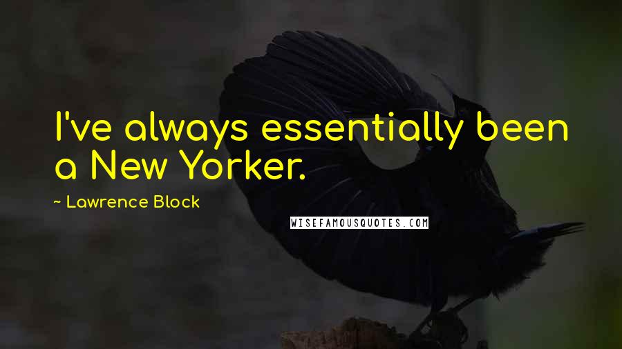 Lawrence Block Quotes: I've always essentially been a New Yorker.