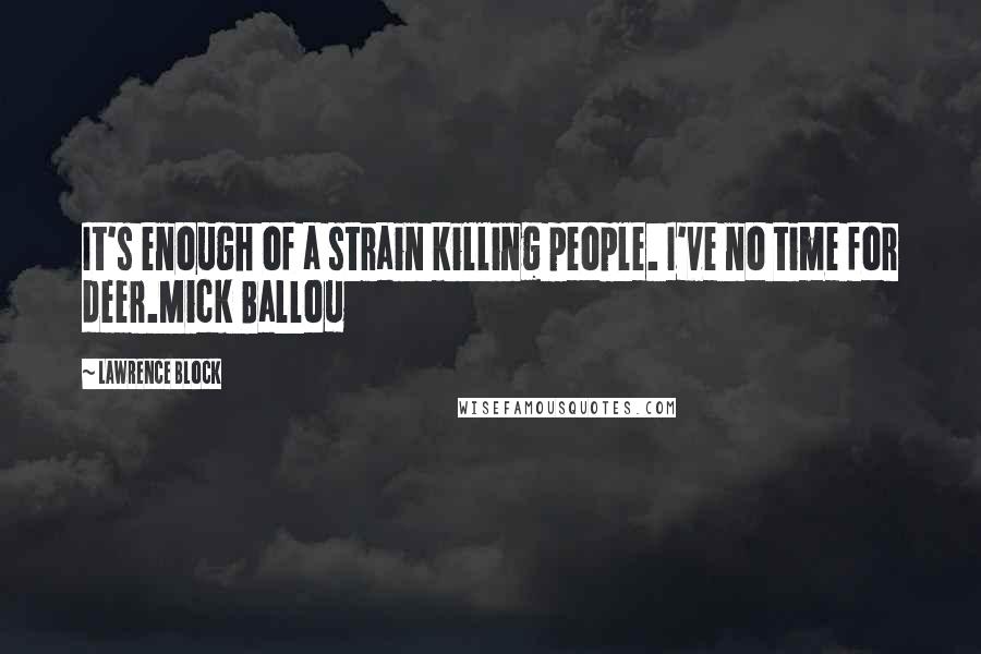 Lawrence Block Quotes: It's enough of a strain killing people. I've no time for deer.Mick Ballou