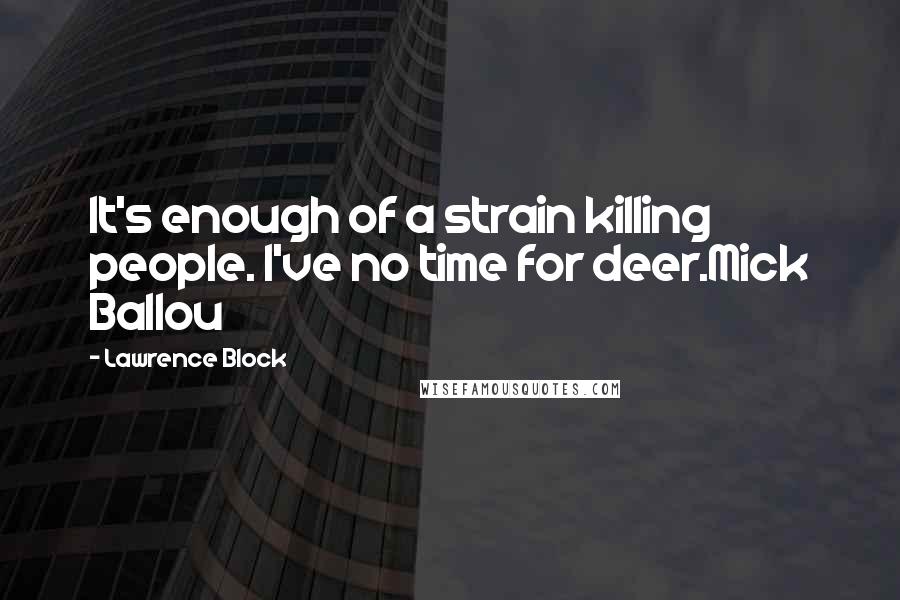 Lawrence Block Quotes: It's enough of a strain killing people. I've no time for deer.Mick Ballou