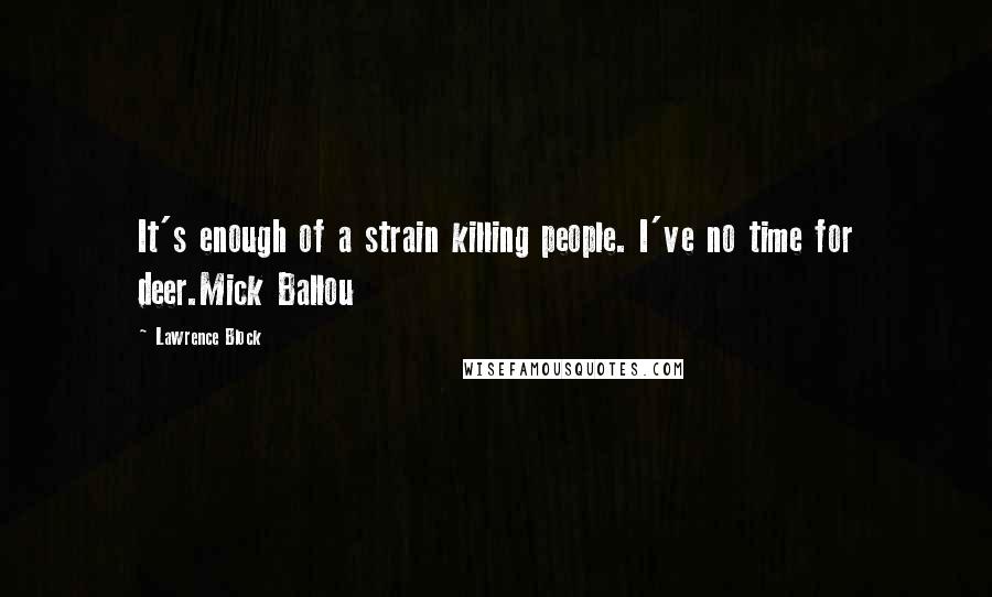 Lawrence Block Quotes: It's enough of a strain killing people. I've no time for deer.Mick Ballou