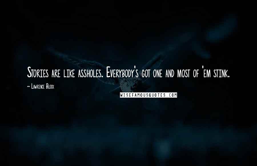 Lawrence Block Quotes: Stories are like assholes. Everybody's got one and most of 'em stink.