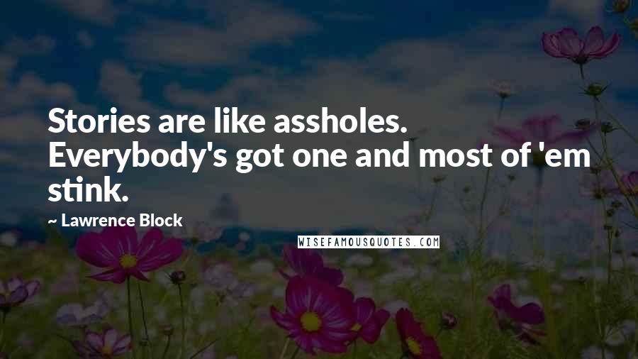 Lawrence Block Quotes: Stories are like assholes. Everybody's got one and most of 'em stink.