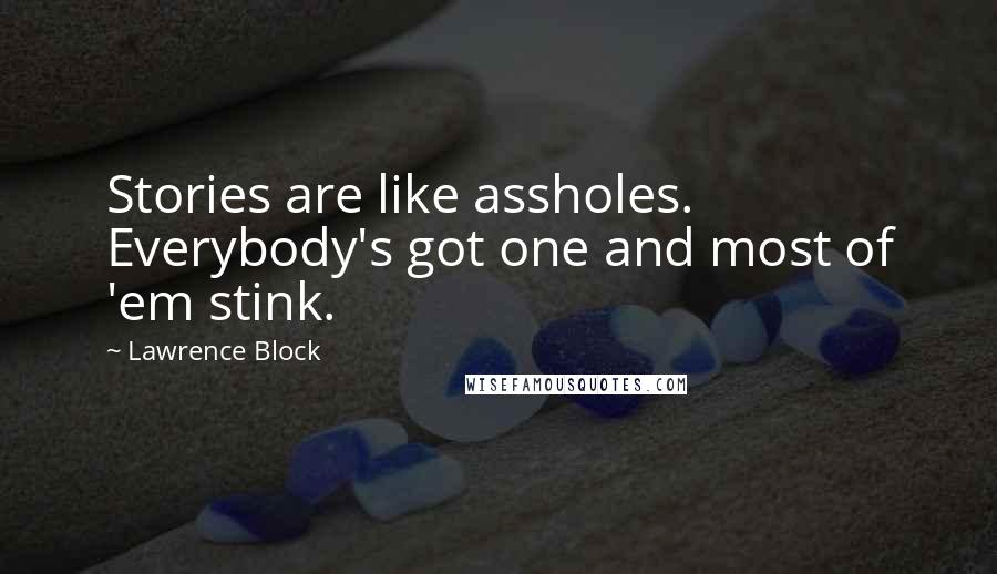 Lawrence Block Quotes: Stories are like assholes. Everybody's got one and most of 'em stink.