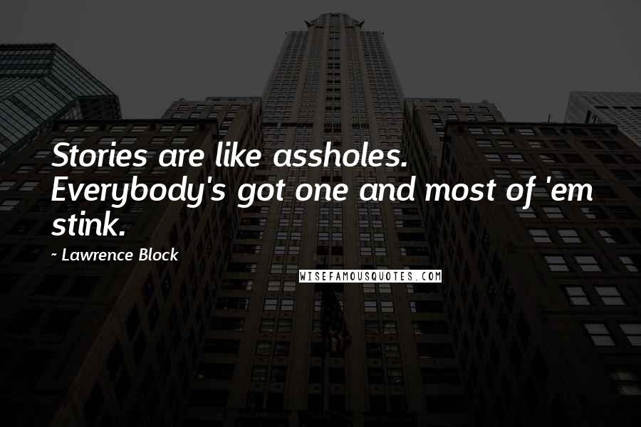 Lawrence Block Quotes: Stories are like assholes. Everybody's got one and most of 'em stink.