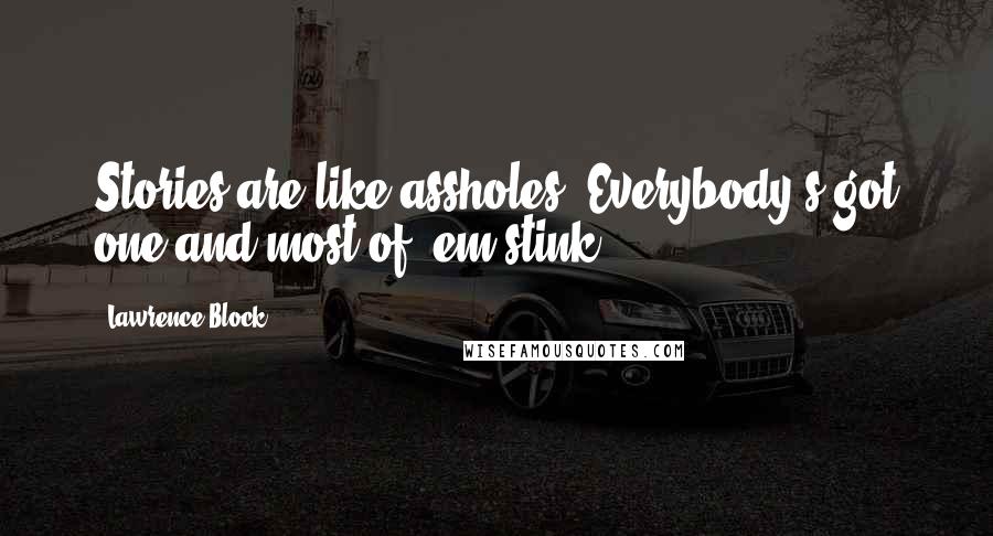 Lawrence Block Quotes: Stories are like assholes. Everybody's got one and most of 'em stink.