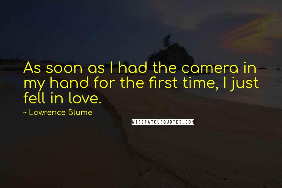 Lawrence Blume Quotes: As soon as I had the camera in my hand for the first time, I just fell in love.