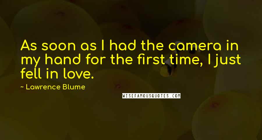 Lawrence Blume Quotes: As soon as I had the camera in my hand for the first time, I just fell in love.