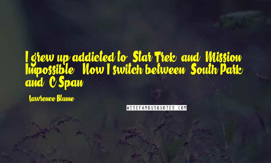 Lawrence Blume Quotes: I grew up addicted to 'Star Trek' and 'Mission: Impossible.' Now I switch between 'South Park' and 'C-Span.'