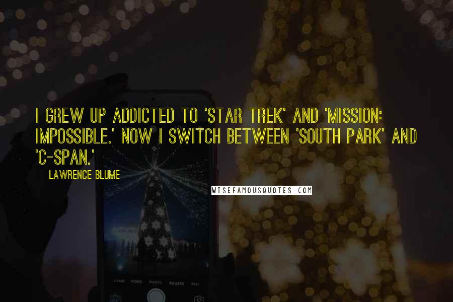 Lawrence Blume Quotes: I grew up addicted to 'Star Trek' and 'Mission: Impossible.' Now I switch between 'South Park' and 'C-Span.'