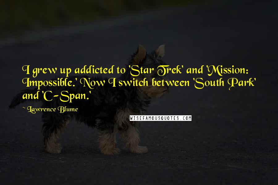 Lawrence Blume Quotes: I grew up addicted to 'Star Trek' and 'Mission: Impossible.' Now I switch between 'South Park' and 'C-Span.'