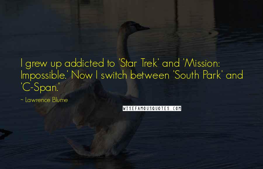 Lawrence Blume Quotes: I grew up addicted to 'Star Trek' and 'Mission: Impossible.' Now I switch between 'South Park' and 'C-Span.'