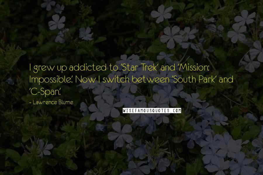 Lawrence Blume Quotes: I grew up addicted to 'Star Trek' and 'Mission: Impossible.' Now I switch between 'South Park' and 'C-Span.'