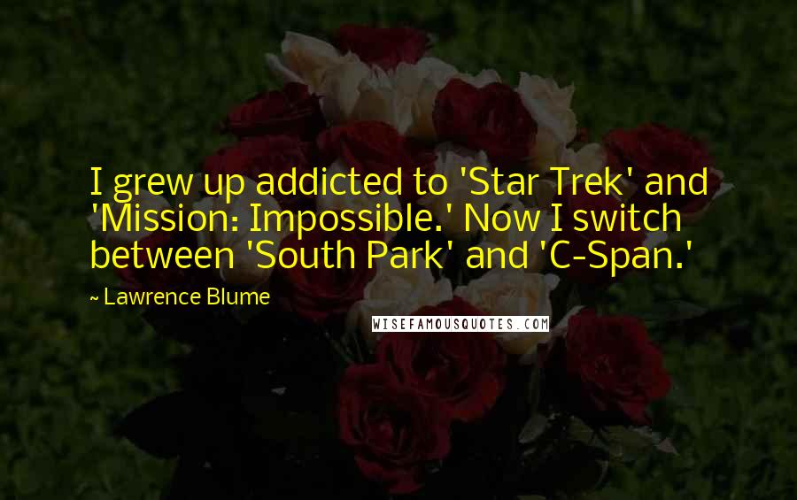 Lawrence Blume Quotes: I grew up addicted to 'Star Trek' and 'Mission: Impossible.' Now I switch between 'South Park' and 'C-Span.'