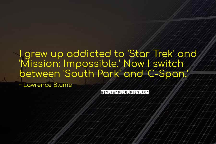 Lawrence Blume Quotes: I grew up addicted to 'Star Trek' and 'Mission: Impossible.' Now I switch between 'South Park' and 'C-Span.'