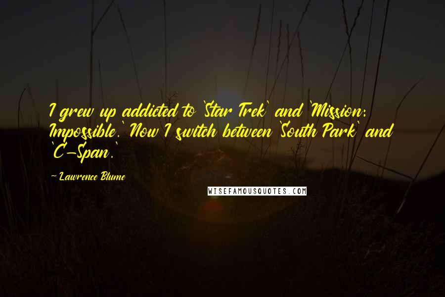 Lawrence Blume Quotes: I grew up addicted to 'Star Trek' and 'Mission: Impossible.' Now I switch between 'South Park' and 'C-Span.'